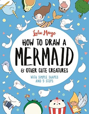 How to Draw a Mermaid and Other Cute Creatures: With Si by Mayo, Lulu 1789290686