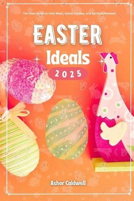 Easter Ideals 2025: The Ideal Guide to Observing Holy Week, Easter Sunday, and B