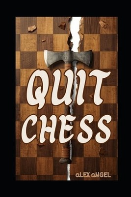 Quit Chess: How Chess Will Steal Your Soul and Destroy Your Relationships and Le