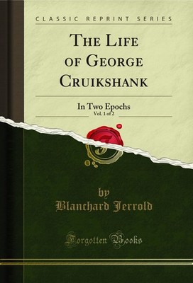 The Life of George Cruikshank, Vol. 1 of 2: In Two Epochs (Classic Reprint)