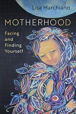 Motherhood: Facing and Finding Yourself Lisa Marchiano New Book
