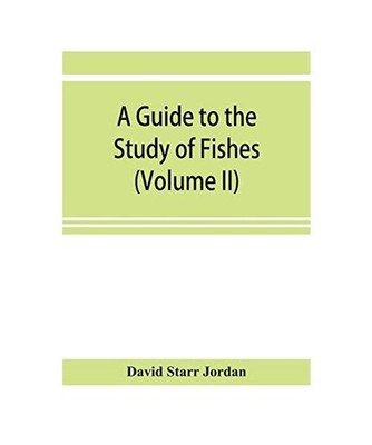 A guide to the study of fishes [Volume II], David Starr Jordan