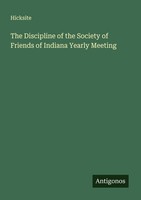 The Discipline Of The Society Of Friends Of Indiana Yearly Meeting Hicksite