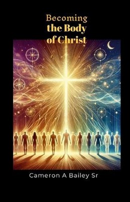 Becoming the Body of Christ by Cameron A. Bailey, Sr Paperback Book