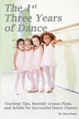 The 1st Three Years of Dance: Teaching Tips, Monthly Lesson Plans, and Sylla...