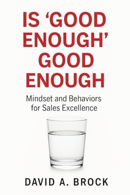 Is 'Good Enough' Good Enough : Mindset and Behaviors for Sales Excellence by ...