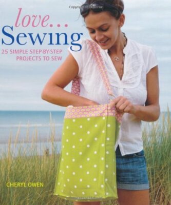 Love... Sewing: 25 Simple Step-By-Step Projects to Sew By Cheryl Owen