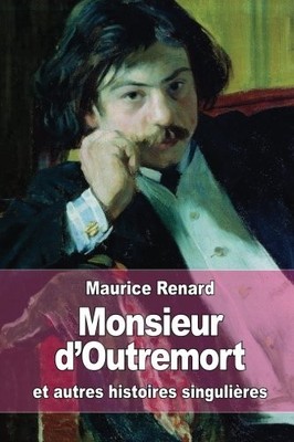 MONSIEUR D'OUTREMORT: ET AUTRES HISTOIRES SINGULIERES By Maurice Renard **NEW**