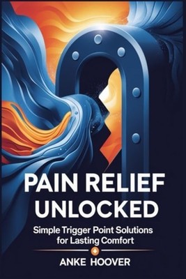 Pain Relief Unlocked Simple Trigger Point Solutions for - Paperback NEW ANKE. HO