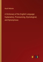 A Dictionary Of The English Language: Explanatory, Pronouncing, Etymological, An