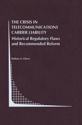 THE CRISIS IN TELECOMMUNICATIONS CARRIER LIABILITY: By Barbara A. Cherry **NEW**