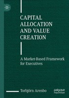 Capital Allocation And Value Creation A Market-Based Framework For Executives