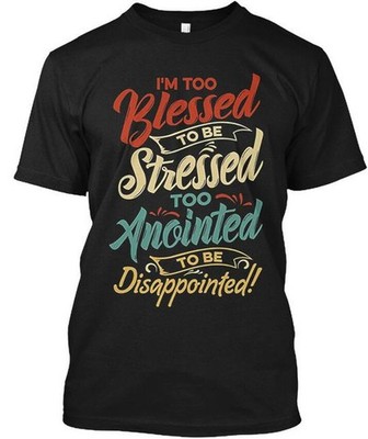 Im Too Blessed To Be Stressed Ano Anointed T-Shirt Made in the USA Size S to 5XL