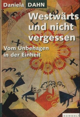 Westwärts und nicht vergessen : vom Unbehagen in der Einheit. Dahn, Daniela