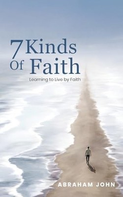 7 Kinds of Faith : Learning to Live by Fatih by Abraham John (2025, Trade ...