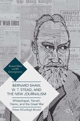 Bernard Shaw, W. T. Stead, and the New Journalism: Whitechapel, Parnell, Titanic