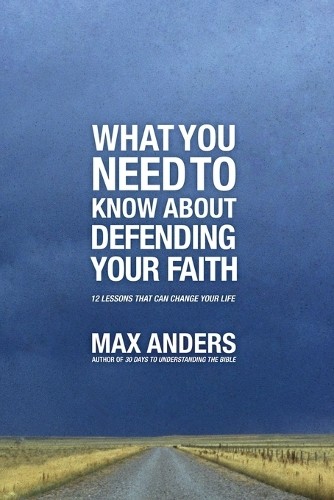 What You Need To Know About Defending Your Faith by Max Anders - 9781401675363