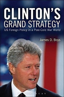 CLINTON'S GRAND STRATEGY: US FOREIGN POLICY IN A POST-COLD By James D. Boys NEW