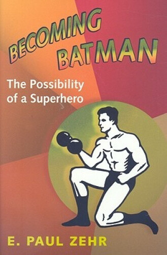 Thumbnail - Becoming Batman: The Possibility Of A Superhero By E. Paul Zehr