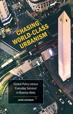 Chasing World-Class Urbanism: Global Policy Versus Everyday Survival in Buenos A