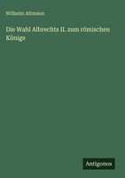 Wilhelm Altmann | Die Wahl Albrechts Ii. Zum RöMischen KöNige | Buch | Deutsch