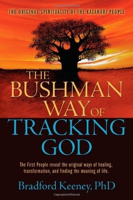 THE BUSHMAN WAY OF TRACKING GOD: THE ORIGINAL SPIRITUALITY By Bradford Keeney