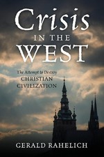 Crisis in the West: The Attempt to Destroy Christian Civilization by Gerald Rahe