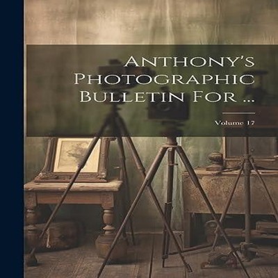 Anthony's Photographic Bulletin For ... Volume 17 Anonymous Hardc