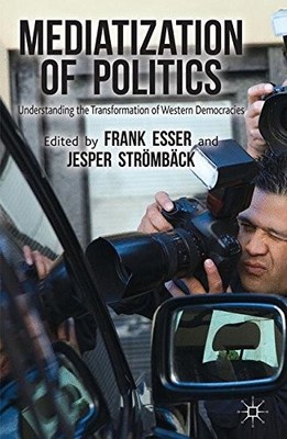MEDIATIZATION OF POLITICS: UNDERSTANDING THE By Frank Esser & Jesper Stromback