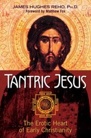 Tantric Jesus | The Erotic Heart Of Early Christianity | James Hughes Reho