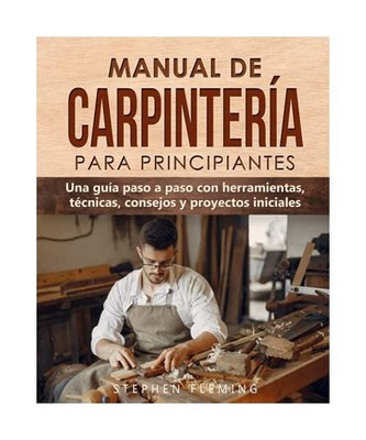 Manual de carpintería para principiantes: Una guía paso a paso con herramienta