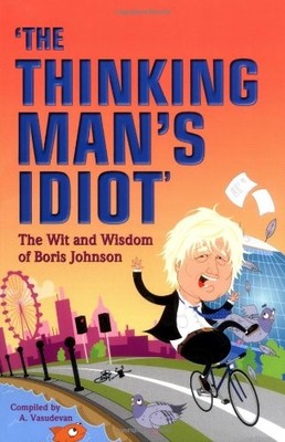 The Thinking Man's Idiot: The Wit and Wisdom of Boris Johnson,A.