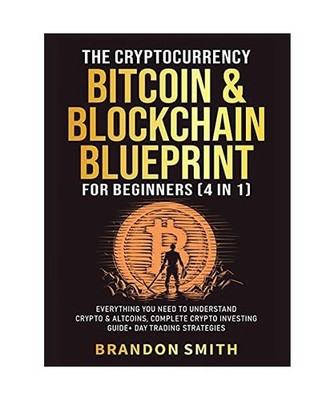 The Cryptocurrency, Bitcoin & Blockchain Blueprint For Beginners [4 in 1]: Every