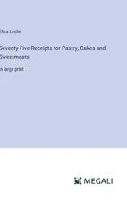 Seventy-Five Receipts for Pastry, Cakes and Sweetmeats: in large print by Eliza 