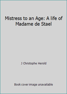 Mistress to an Age: A life of Madame de Stael by J Christophe Herold