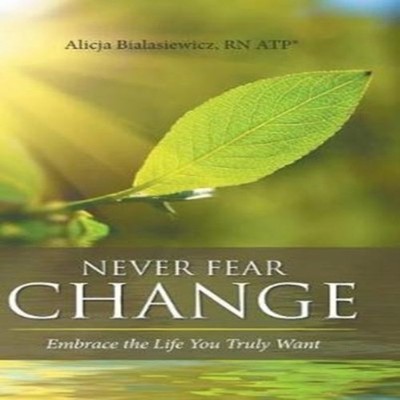 Never Fear Change Embrace the Life You Truly Want Author Solution