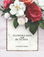 Flower Vases and Bunches Coloring Book for Adults. Cut Flower Garden, Blooms, Bo