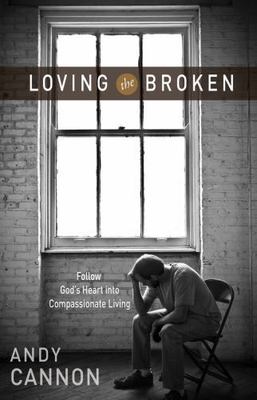 Loving the Broken: Follow God's Heart into Compassionate Living