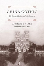 China Gothic: The Bishop of Beijing and His Cathedral by Anthony E. Clark (Engli
