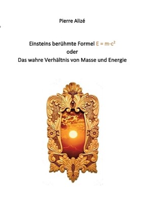 Einsteins berhmte Formel E = m-c2: Das wahre Verh?ltnis von Masse und Energie by
