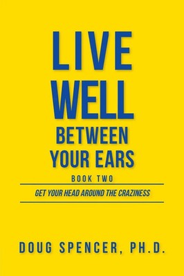 Live Well Between Your Ears Get Your Head Around The Craziness Doug Spencer Buch