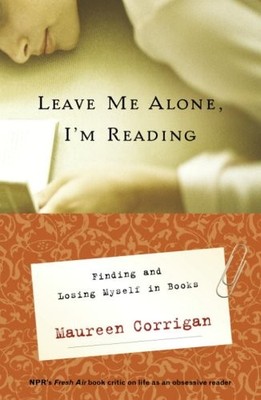 Leave Me Alone, I'm Reading: Finding and Losing Myself in Books by Corrigan