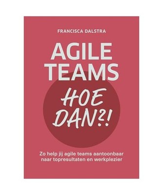 Agile teams, hoe dan?!: zo help jij agile teams aantoonbaar naar topresultaten e
