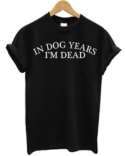 In Dog Years I'm Dead T Shirt Funny Joke Animal Lovers Old Birthday Gift Present