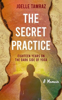 The Secret Practice: Eighteen Years on the Dark Side of Yoga by Joelle Tamraz Pa