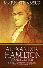 ALEXANDER HAMILTON: FOUNDING FATHER-: THE REAL STORY OF By Mark Steinberg *VG+*