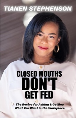 Closed Mouths Don't Get Fed: The recipe for asking and getting what you want...