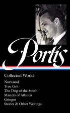 Charles Portis: Collected Works (LOA #369): Norwood / True Grit / The Dog of...