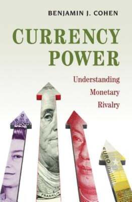 Currency Power: Understanding Monetary Rivalry by Benjamin J Cohen: Used