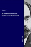 J Scheible | Die Sympathetisch-Magnetische Heilkunde In Ihrem Ganzen Umfange